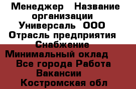 Менеджер › Название организации ­ Универсаль, ООО › Отрасль предприятия ­ Снабжение › Минимальный оклад ­ 1 - Все города Работа » Вакансии   . Костромская обл.